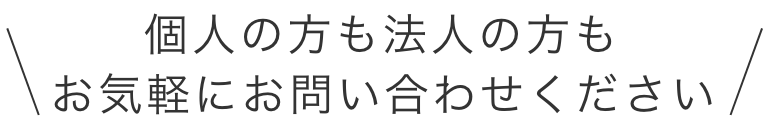 個人の方も法人の方も お気軽にお問い合わせください